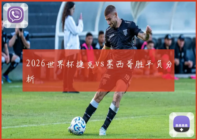 2026世界杯捷克vs墨西哥胜平负分析
