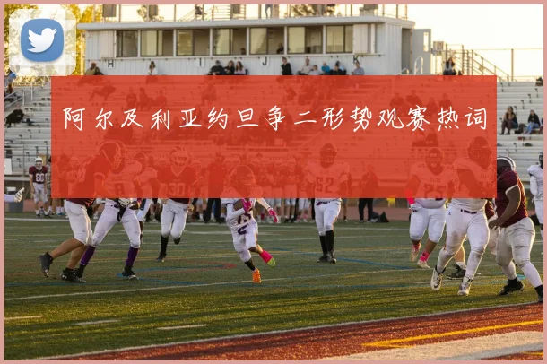 阿尔及利亚约旦争二形势观赛热词
