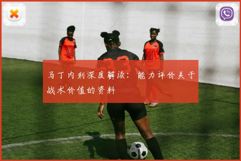 马丁内利深度解读:能力评价关于战术价值的资料