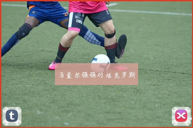 马奎尔强强对话克罗斯