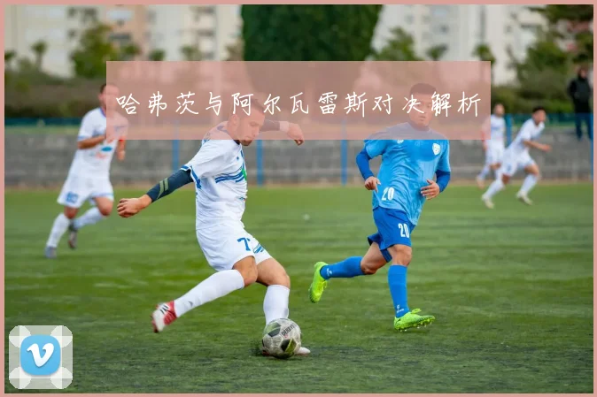 哈弗茨与阿尔瓦雷斯对决解析