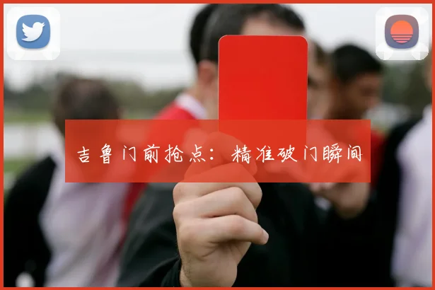 吉鲁门前抢点：精准破门瞬间