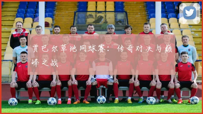 贾巴尔草地网球赛：传奇对决与巅峰之战
