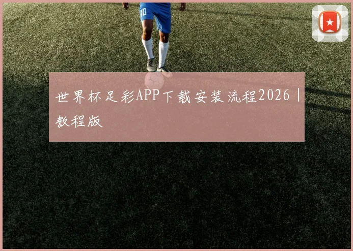 世界杯足彩APP下载安装流程2026｜教程版