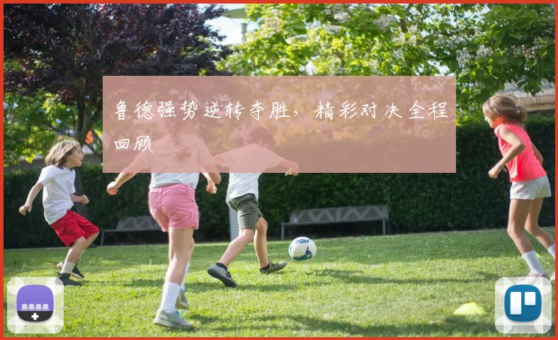 鲁德强势逆转夺胜，精彩对决全程回顾