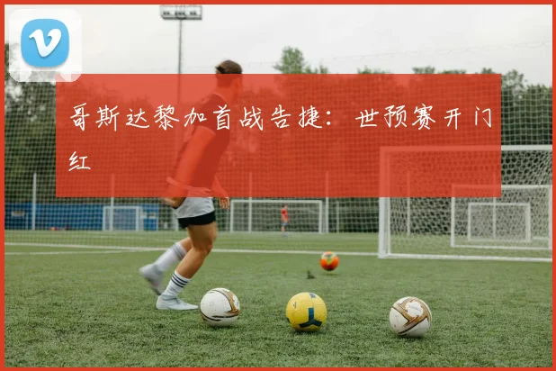 哥斯达黎加首战告捷：世预赛开门红