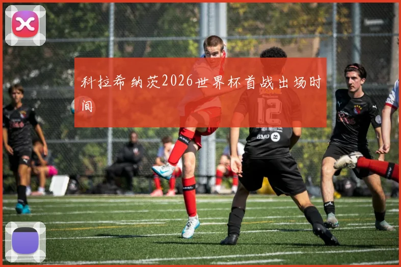 科拉希纳茨2026世界杯首战出场时间
