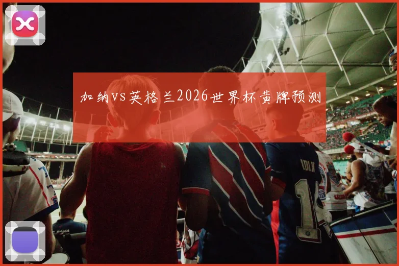 加纳vs英格兰2026世界杯黄牌预测