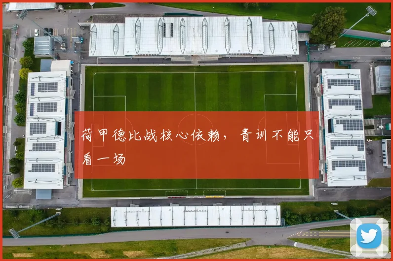 荷甲德比战核心依赖,青训不能只看一场