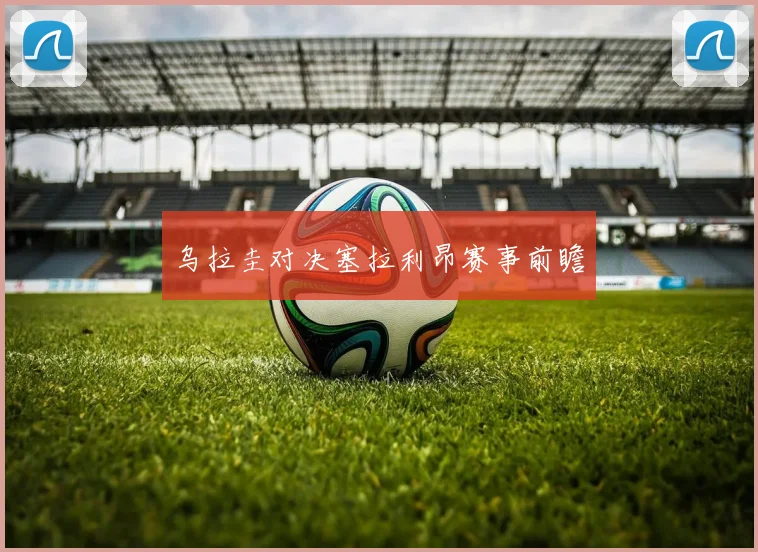 乌拉圭对决塞拉利昂赛事前瞻
