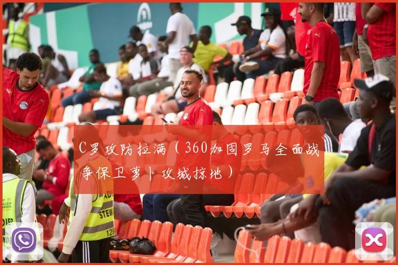 C罗攻防拉满（360加固罗马全面战争保卫萝卜攻城掠地）