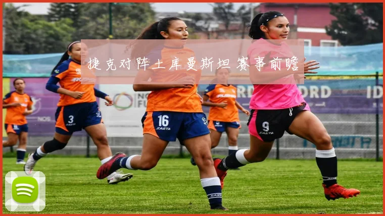 捷克对阵土库曼斯坦 赛事前瞻