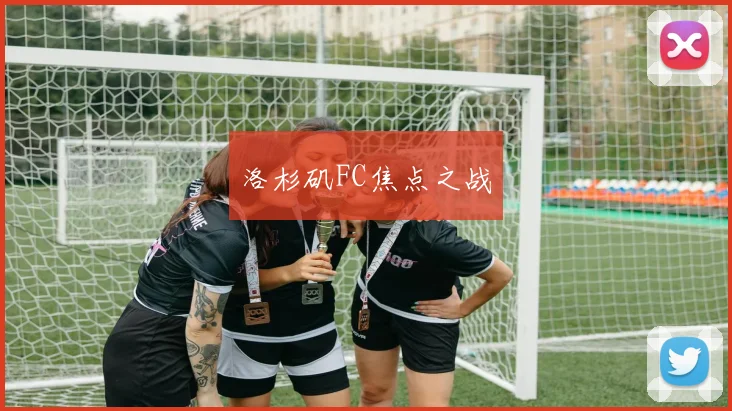 洛杉矶FC焦点之战