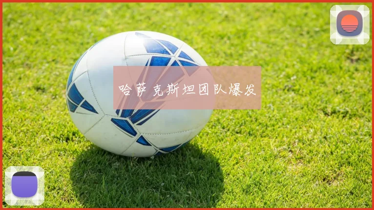 哈萨克斯坦团队爆发