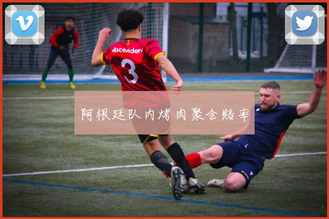 阿根廷队内烤肉聚会赔率