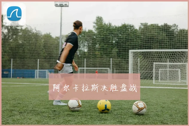 阿尔卡拉斯决胜盘战