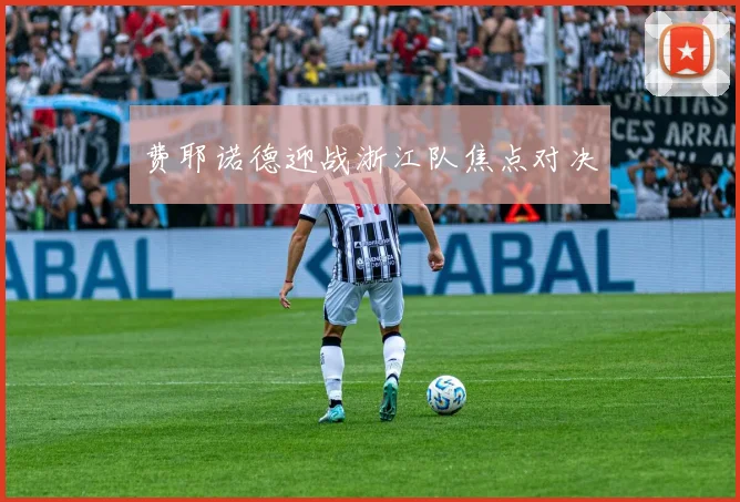 费耶诺德迎战浙江队焦点对决