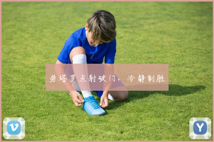 劳塔罗点射破门，冷静制胜