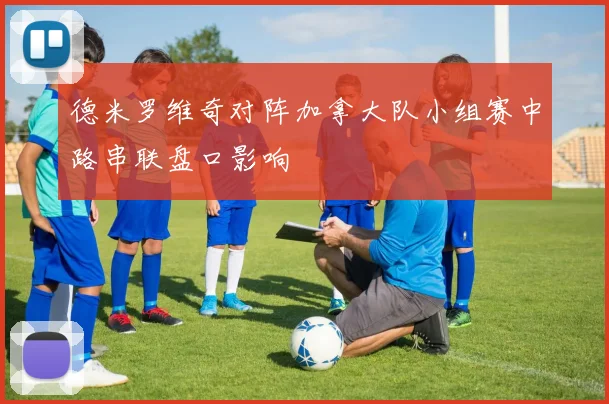 德米罗维奇对阵加拿大队小组赛中路串联盘口影响