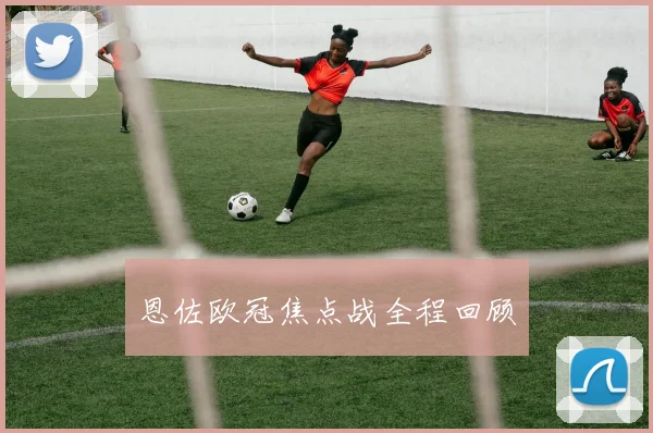 恩佐欧冠焦点战全程回顾