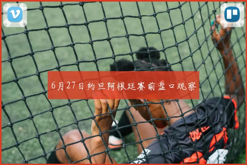 6月27日约旦阿根廷赛前盘口观察