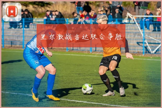 里尔激战吉达联合争胜