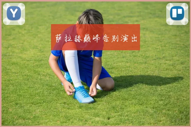 萨拉赫巅峰告别演出