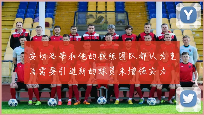 安切洛蒂和他的教练团队都认为皇马需要引进新的球员来增强实力