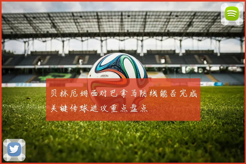 贝林厄姆面对巴拿马防线能否完成关键传球进攻重点盘点