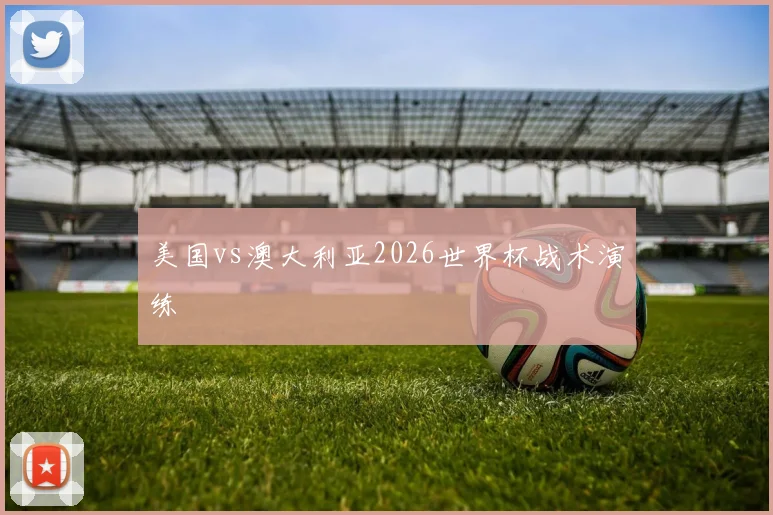 美国vs澳大利亚2026世界杯战术演练