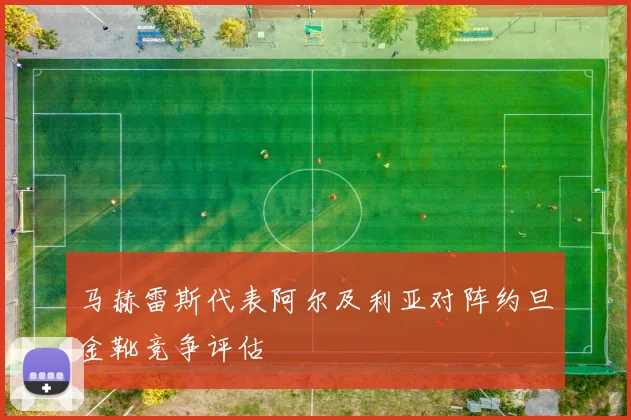 马赫雷斯代表阿尔及利亚对阵约旦金靴竞争评估