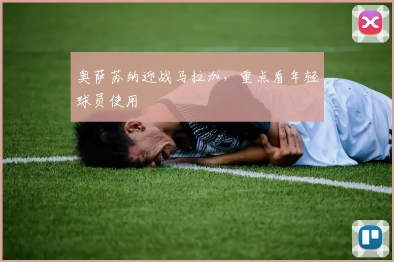 奥萨苏纳迎战马拉加，重点看年轻球员使用