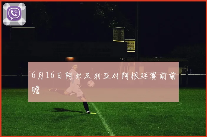 6月16日阿尔及利亚对阿根廷赛前前瞻