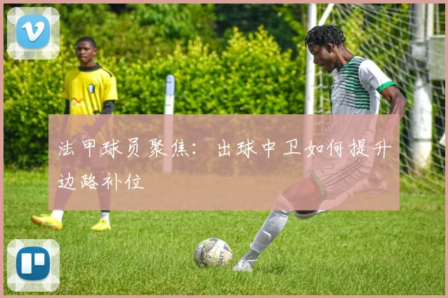 法甲球员聚焦：出球中卫如何提升边路补位