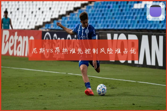 尼斯vs昂热谁先控制风险谁占优