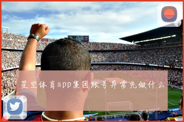 星空体育app集团账号异常先做什么