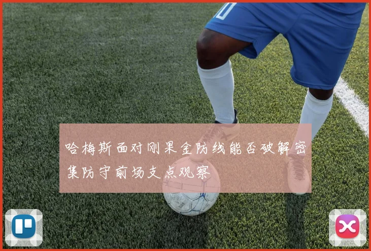 哈梅斯面对刚果金防线能否破解密集防守前场支点观察