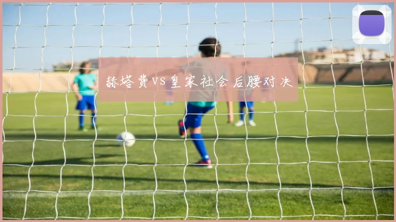 赫塔费vs皇家社会后腰对决