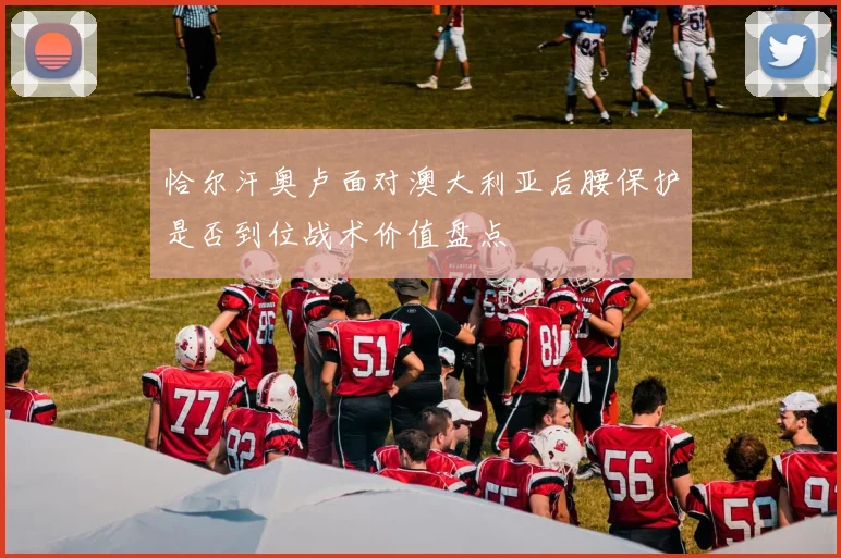 恰尔汗奥卢面对澳大利亚后腰保护是否到位战术价值盘点