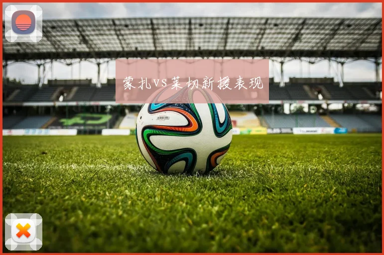 蒙扎vs莱切新援表现