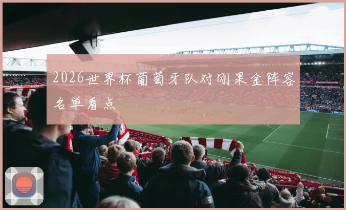2026世界杯葡萄牙队对刚果金阵容名单看点