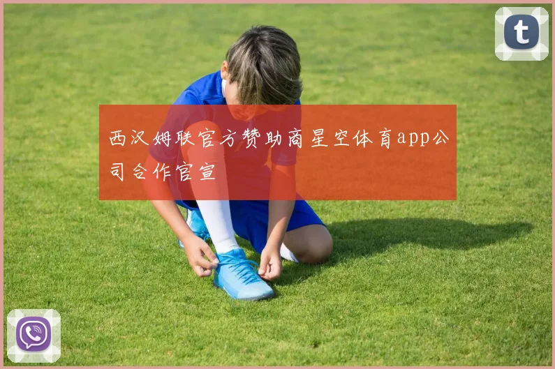 西汉姆联官方赞助商星空体育app公司合作官宣