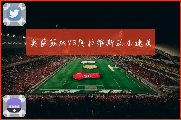 奥萨苏纳vs阿拉维斯反击速度