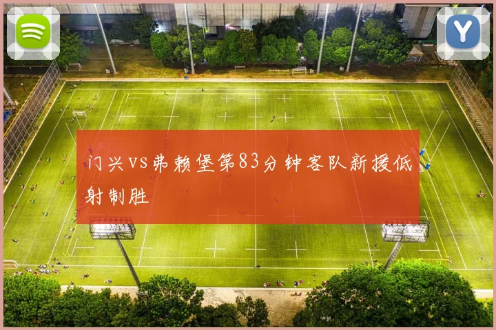 门兴vs弗赖堡第83分钟客队新援低射制胜