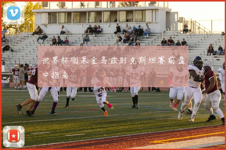 世界杯刚果金乌兹别克斯坦赛前盘口指南