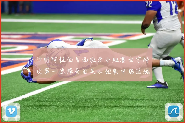 沙特阿拉伯与西班牙小组赛由守转攻第一选择是否足以控制中场区域