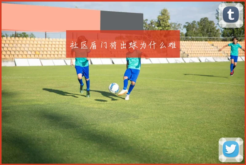 社区盾门将出球为什么难