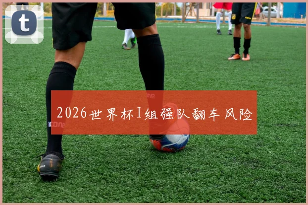 2026世界杯I组强队翻车风险
