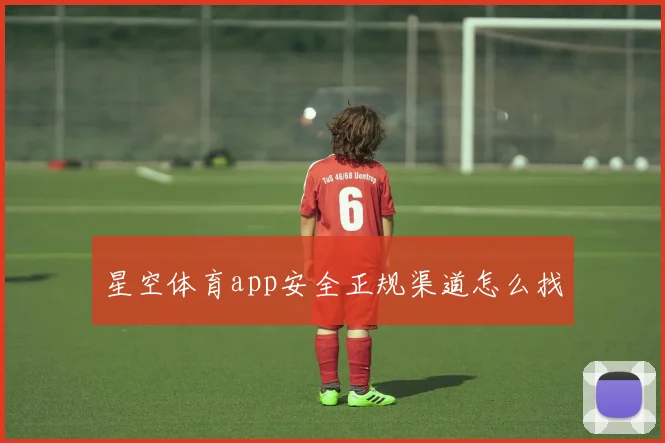 星空体育app安全正规渠道怎么找