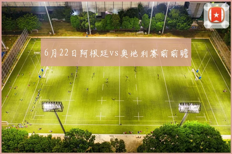 6月22日阿根廷vs奥地利赛前前瞻